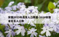 安徽2019年出生人口数量-2020安徽省出生人口数