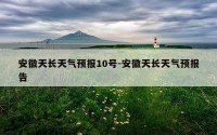 安徽天长天气预报10号-安徽天长天气预报告