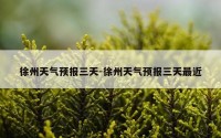 徐州天气预报三天-徐州天气预报三天最近