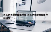 天长地久歌曲原唱视频-天长地久歌曲原唱视频播放