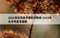 2021天长市高中录取分数线-2021天长中学高考录取