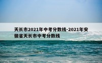 天长市2021年中考分数线-2021年安徽省天长市中考分数线
