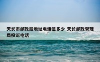 天长市邮政局地址电话是多少-天长邮政管理局投诉电话