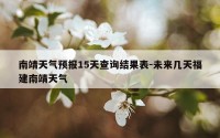 南靖天气预报15天查询结果表-未来几天福建南靖天气