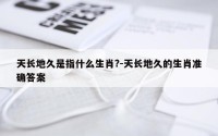 天长地久是指什么生肖?-天长地久的生肖准确答案