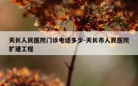 天长人民医院门诊电话多少-天长市人民医院扩建工程