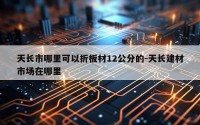 天长市哪里可以折板材12公分的-天长建材市场在哪里
