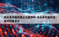 天长市中医院是公立医院吗-天长市中医院电话号码是多少