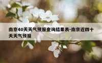 南京40天天气预报查询结果表-南京近四十天天气预报