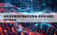 天长市中医院护理部主任是谁-天长市中医院妇产科主任
