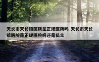 天长市天长镇医院是正规医院吗-天长市天长镇医院是正规医院吗还是私立