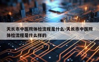 天长市中医院体检流程是什么-天长市中医院体检流程是什么样的