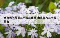 南京天气预报三十天准确吗-南京天气三十天预告