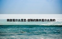 肠甜是什么意思-甜肠的肠衣是什么做的