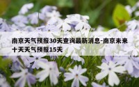 南京天气预报30天查询最新消息-南京未来十天天气预报15天