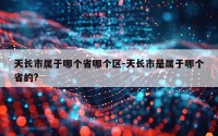 天长市属于哪个省哪个区-天长市是属于哪个省的?