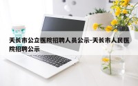 天长市公立医院招聘人员公示-天长市人民医院招聘公示