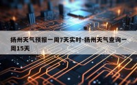 扬州天气预报一周7天实时-扬州天气查询一周15天