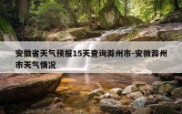 安徽省天气预报15天查询滁州市-安微滁州市天气情况