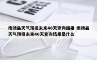 南靖县天气预报未来40天查询结果-南靖县天气预报未来40天查询结果是什么