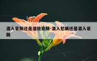 酒入豪肠还是酒放豪肠-酒入愁肠还是酒入豪肠