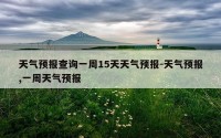 天气预报查询一周15天天气预报-天气预报,一周天气预报