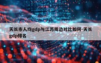 天长市人均gdp与江苏周边对比如何-天长gdp排名