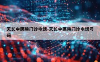 天长中医院门诊电话-天长中医院门诊电话号码